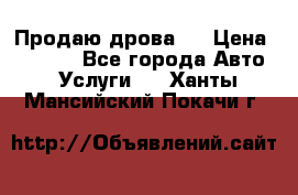Продаю дрова.  › Цена ­ 6 000 - Все города Авто » Услуги   . Ханты-Мансийский,Покачи г.